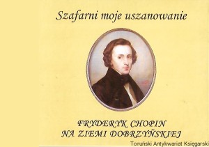 Szafarni moje uszanowanie : Fryderyk Chopin na ziemi dobrzyńskiej / Kazimierz Chruściński (red.)