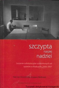 Szczypta naszej nadziei : Leczenie substytucyjne uzależnionych od opiatów w Krakowie, 2000-2007 / Jan Chrostek Maj, Grzegorz Wodowski  (red.)