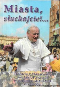 Miasta, słuchajcie!…Doniosłe przesłania św. Jana Pawła II w Polskich miastach głoszone / Praca zbiorowa  