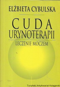 Cuda urynoterapii : leczenie moczem / Elżbieta Cybulska