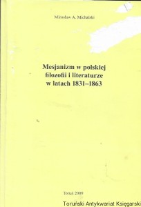 Mesjanizm w polskiej filozofii literaturze w latach 1831-1863 / Mirosław A. Michalski   