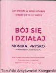 Bój się i działaj : Jak znaleźć w sobie odwagę i sięgać po to, co ważne  / Monika Pryśko 