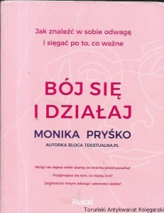 Bój się i działaj : Jak znaleźć w sobie odwagę i sięgać po to, co ważne  / Monika Pryśko 