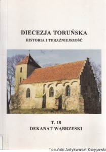Diecezja Toruńska : Historia i teraźniejszość T. 18 Dekanat Wąbrzeski/ ks. Stanisław Kardasz (red.) 