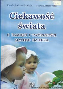  Ciekawość świata : O pamięci i twórczości małego dziecka / Kamila Jankowiak-Siuda, Marta Komorowska  