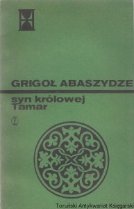 Syn królowej Tamar : Kronika gruzińska z XIII w.  / Grigoł Abaszydze