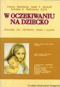 W oczekiwaniu na dziecko : Poradnik dla przyszłych matek i ojców / Arlene Eisenberg, Heidi E. Murkoff, Sandee E. Hathaway, B.S.N. 