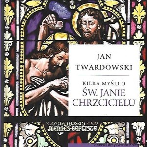 Kilka myśli o Św. Janie Chrzcicielu / Jan Twardowski  