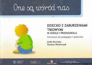One są wśród nas : Dziecko z zaburzeniami tikowymi w szkole i przedszkolu : Informacje dla pedagogów i opiekunów / Anita Bryńska, Tomasz Wolańczyk  