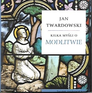 Kilka myśli o modlitwie / Jan Twardowski  
