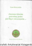 Choremu dziecku potrzebny jesteś jak Bóg w nieszczęściu  / Irena Rybczyńska  