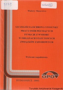 Szczególna ochrona stosunku pracy osób pełniących funkcje z wyboru w organach statutowych związków zawodowych : Wybrane zagadnienia 
