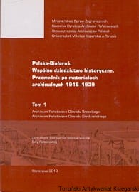 Polska-Białoruś Wspólne dziedzictwo historyczne. Przewodnik po materiałach archiwalnych 1918-1939, Tom 1 / Ewa Rosowska (red.)