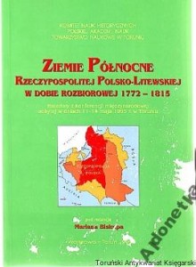 Ziemie Północne Rzeczypospolitej Polsko-Litewskiej w dobie rozbiorowej 1772-1815 / Pod redakcją Mariana Biskupa