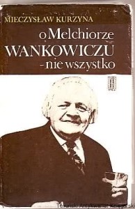 O Melchiorze Wańkowiczu - nie wszystko Mieczysław Kurzyna