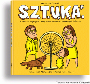 SZTUKA S.Z.T.U.K.A : Szalenie Zajmujące Twory Utalentowanych i Krnąbrnych Artystów / Sebastian Cichocki