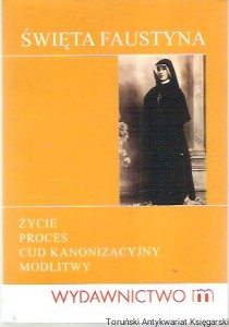 Święta Faustyna : życie, proces, cud kanonizacyjny, modlitwy / opracowanie: Magdalena Maziarz