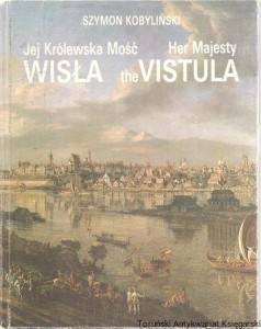 Jej Królewska Mość Wisła / Ihre Majestat die Weichsel / Szymon Kobyliński