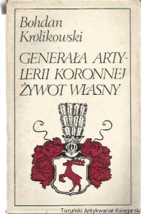 Generała artylerii koronnej żywot własny / Bohdan Królikowski