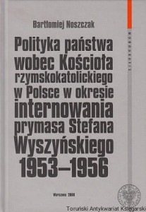 Polityka państwa wobec Kościoła rzymskokatolickiego w Polsce w okresie internowania prymasa Stefana Wyszyńskiego 1953-1956 / Bartłomiej Noszczak