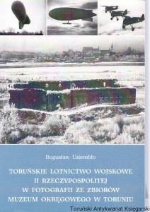 Toruńskie lotnictwo wojskowe II Rzeczypospolitej w fotografii ze zbiorów Muzeum Okręgowego w Toruniu / Bogusław Uziembło