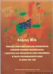 Problemat kompetencji muzyczno-pedagogicznej studentów pedagogiki wczesnoszkolnej i nauczycieli klas początkowych szkoły podstawowej w świetle przeprowadzonych badań w latach 1992-1999 / Andrzej Wilk