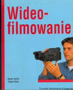 Wideofilmowanie : techniki filmowania, udźwiękowienie, montaż / Walter Schild, Tobias Pehle
