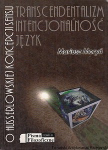 Transcendentalizm, intencjonalność, język. O Husserlowskiej koncepcji sensu. : Pisma Filozoficzne-Tom LII / Mariusz Moryń