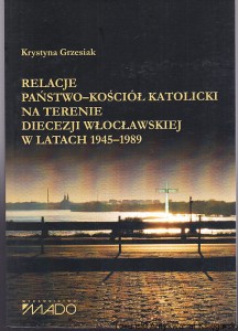 Relacje państwo-Kościół katolicki na terenie diecezji włocławskiej w latach 1945-1989 / Krystyna Grzesiak