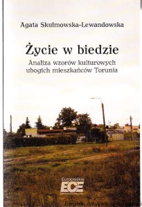 Życie w biedzie : analiza wzorów kulturowych ubogich mieszkańców Torunia / Agata Skulmowska-Lewandowska