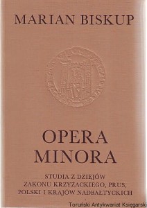 Opera minora : studia z dziejów Zakonu Krzyżackiego, Prus, Polski i krajów nadbałtyckich / Marian Biskup