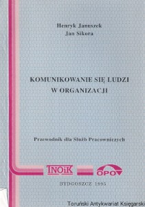 Komunikowanie się ludzi w organizacji : Poradnik dla Służb Pracowniczych / Henryk Januszek, Jan Sikora