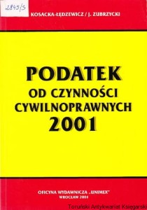 Podatek od czynności cywilnoprawnych 2001/ Dorota Kosacka-Łędzewicz, Janusz Zubrzycki 