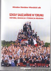 Szkoły Salezjańskie w Toruniu : historia, edukacja i formacja religijna/ Mirosław Stanisław Wierzbicki SDB