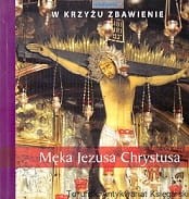 W krzyżu zbawienie : Męka Jezusa Chrystusa / Mariusz Frukacz, Bożena Bobowska (oprac.)