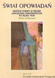 Świat opowiadań :  krótkie formy w prozie Jarosława Iwaszkiewicza po roku 1939 / Stefan Melkowski