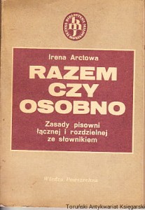 Razem czy osobno : Zasady pisowni łącznej i rozdzielnej ze słownikiem / Irena Arctowa