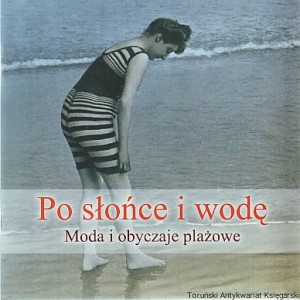 Po słońce i wodę : Moda i obyczaje plażowe / Hanna M. Łopatyńska