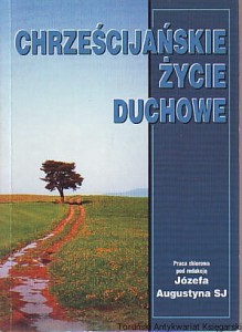 Chrześcijańskie życie duchowe / Red. Józef Augustyn SJ