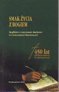 Smak życia z Bogiem : Modlitwa i rozeznanie duchowe w Ćwiczeniach Duchowych / (red.) Józefa Augustyna SJ