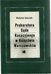 Prokuratura sądu kasacyjnego w Księstwie Warszawskim / Władysław Sobociński