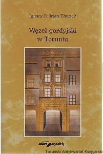 Węzeł gordyjski w Toruniu : Toruń i region Kujaw i Pomorza w publikacjach z lat 1969-1981 w "Gazecie Pomorskiej" i w "Nowościach" : Listy I. F. Tłoczka z lat 1969-1981 do Zefiryna Jędrzyńskiego / Wstęp, opracowanie i redakcja Zefiryn Jędrzyński