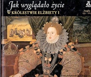 Jak wyglądało życie w królestwie Elzbiety I : Angila 1533-1603 / Denise Dersin (red.)