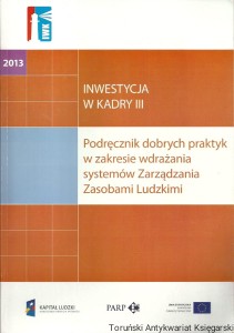 Inwestycja w kadry III : Podręcznik dobrych praktyk w zakresie wdrażania systemów Zarządzania Zasobami Ludzkimi / Adrianna Filiks, Marta Rudnicka (oprac.)