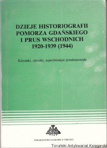 Dzieje historiografii Pomorza Gdańskiego i Prus Wschodnich 1920-1939 (1944) : kierunki, ośrodki, najwybitniejsi przedstawiciele : Materiały sesji w Toruniu 15-16 XI 1991 r. / Pod redakcją Andrzeja Tomczaka