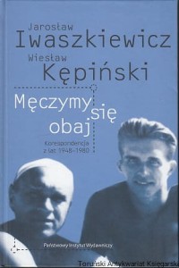 Jarosław Iwaszkiewicz, Wiesław Kępiński : Męczymy się obaj : Korespondencja z lat 1948-1980 / Agnieszka i Robert Papiescy (oprac.)
