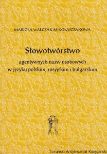 Słowotwórstwo agentywnych nazw osobowch w języku polskim, rosyjskim i bułgarskim / Mariola Walczak-Mikołajczakowa 