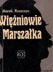Więźniowie Marszałka / Marek Ruszczyc 