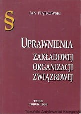 Uprawnienia zakładowej organizacji związkowej / Jan Piątkowski
