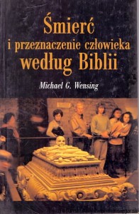 Śmierć i przeznaczenie człowieka według Biblii / Michael G. Wensing 